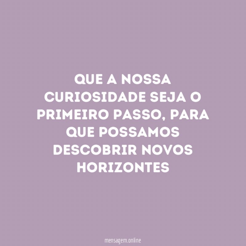 QUE A NOSSA CURIOSIDADE SEJA O PRIMEIRO PASSO
