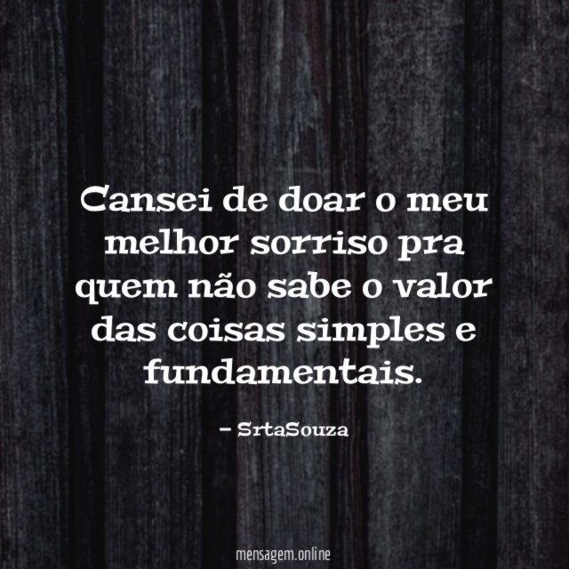 Cansei de doar o meu melhor sorriso pra