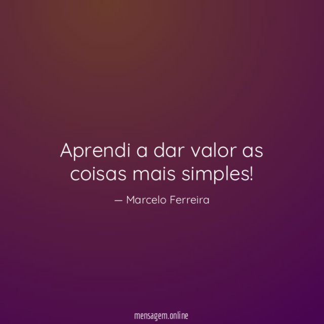 Aprendi a dar valor as coisas mais simples
