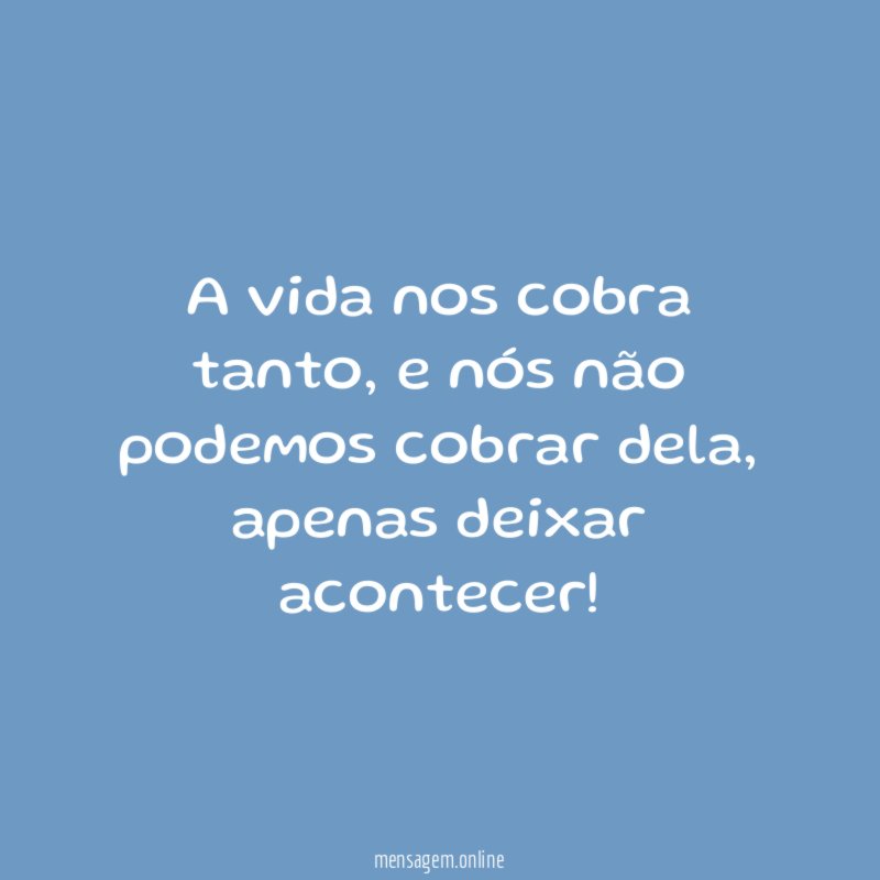 A vida nos cobra tanto