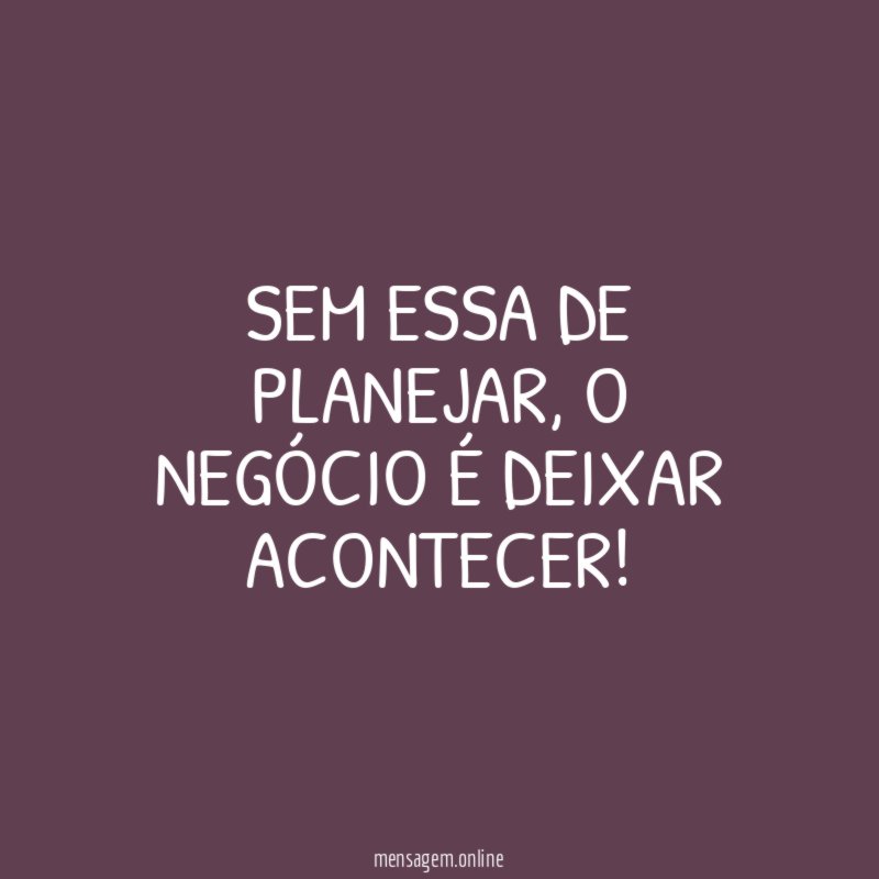 Sem essa de planejar