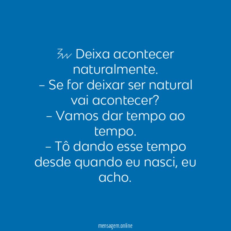 – Deixa acontecer naturalmente