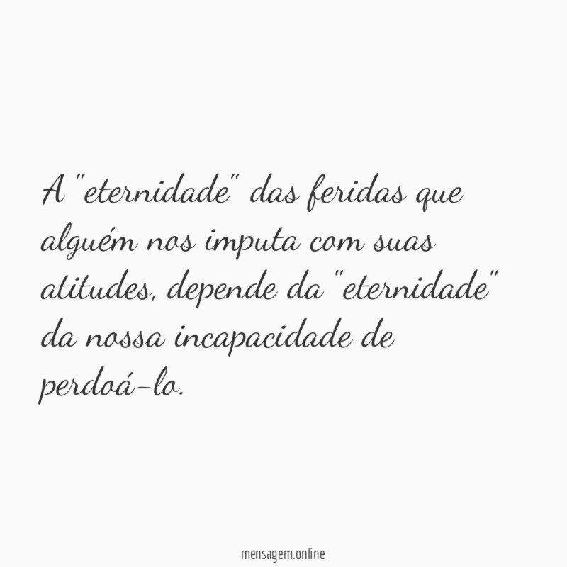 A "eternidade" das feridas que alguém nos imputa com suas atitudes