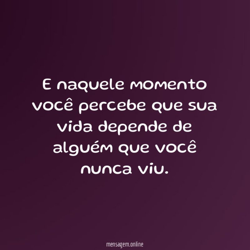 E naquele momento você percebe que sua vida