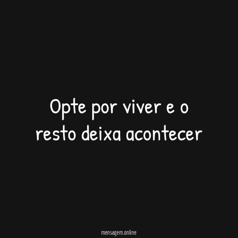 Opte por viver e o resto deixa acontecer