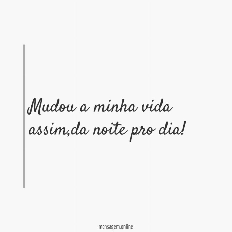 Mudou a minha vida assim