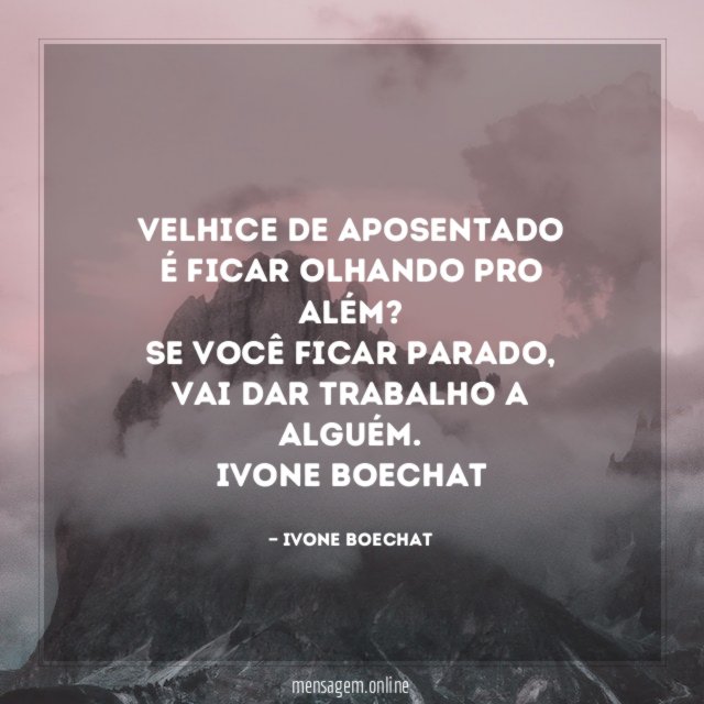 Velhice de aposentado
é ficar olhando pro além?
se você ficar parado,
vai dar trabalho a alguém.
