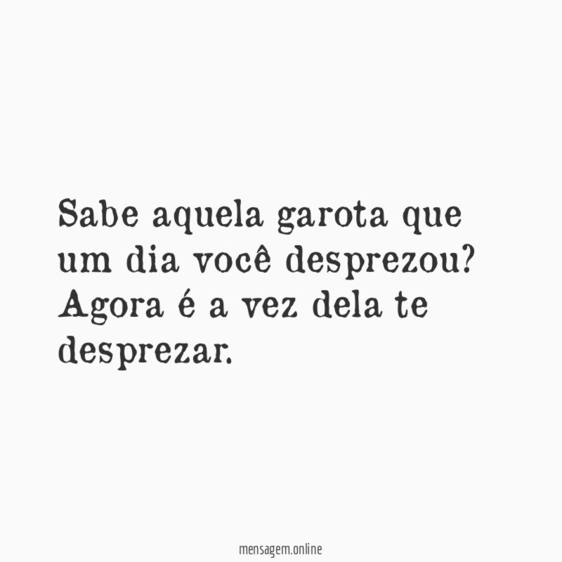 Sabe aquela garota que um dia você desprezou