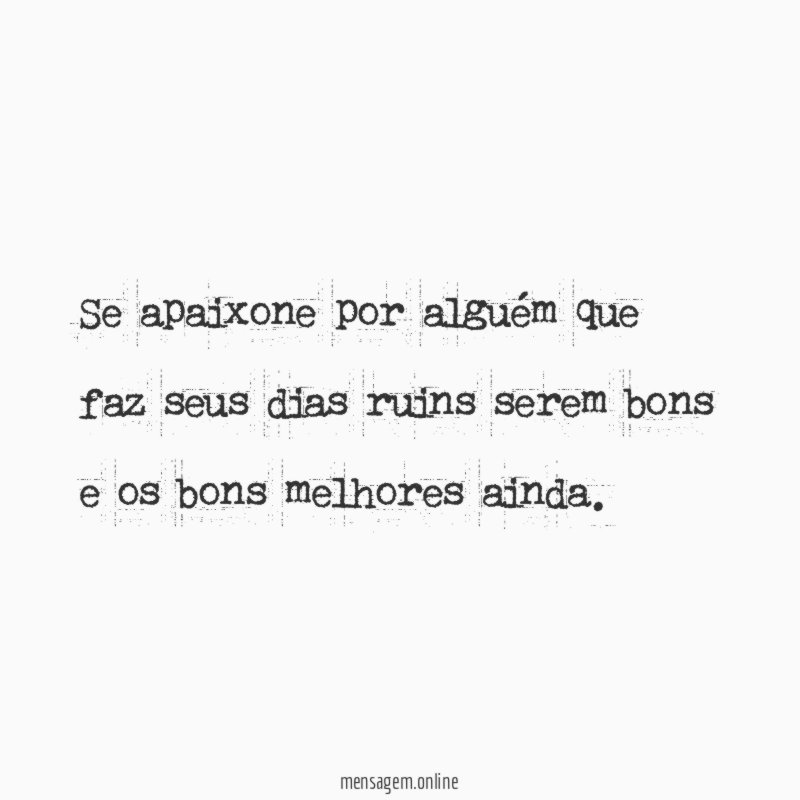 Se apaixone por alguém que faz seus dias