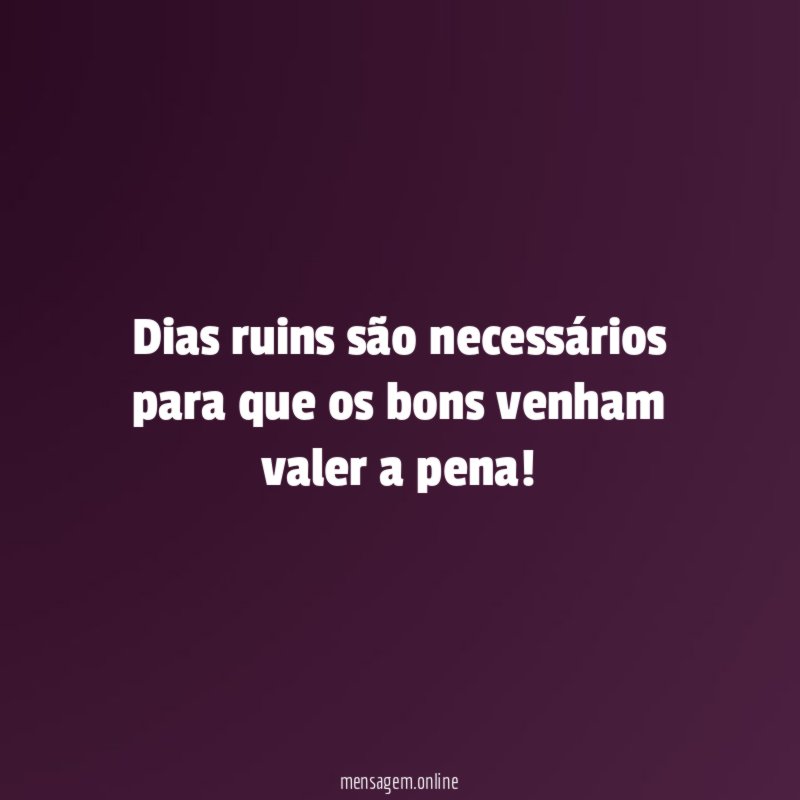 Dias ruins são necessários para que os bons