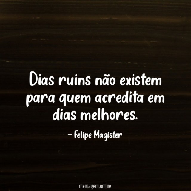 Dias ruins não existem para quem acredita em dias melhores