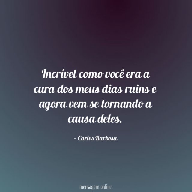 Incrível como você era a cura dos meus