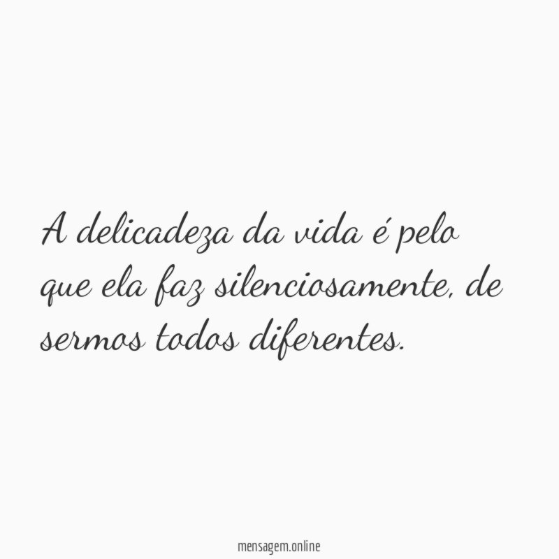 A delicadeza da vida é pelo que ela faz silenciosamente