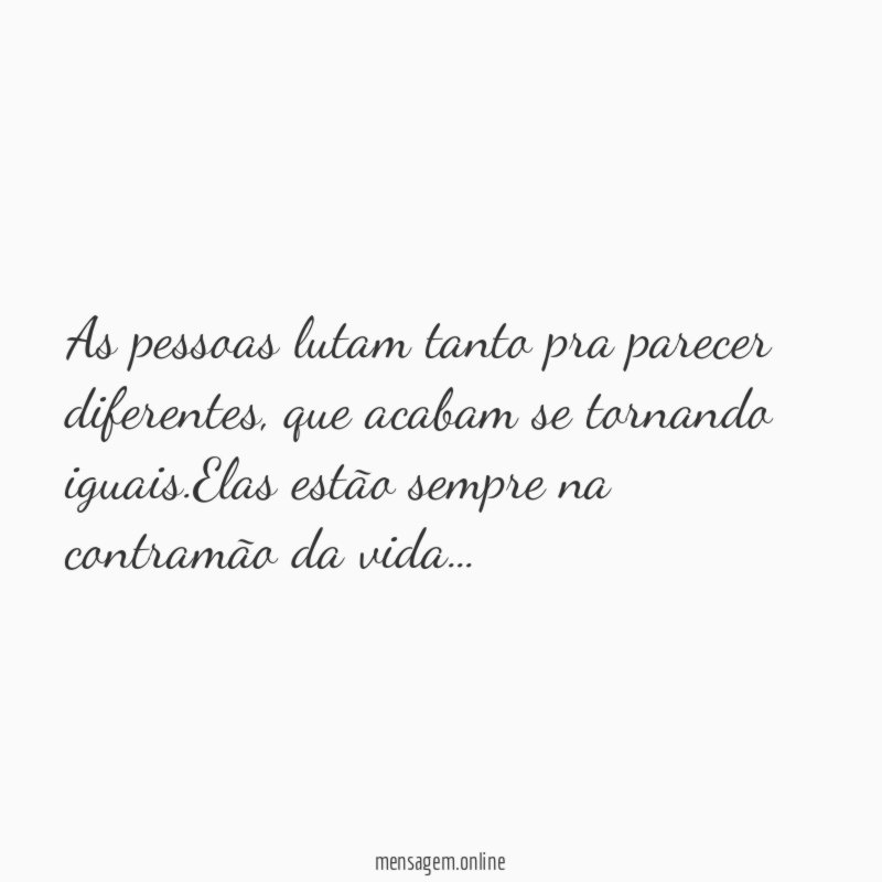 As pessoas lutam tanto pra parecer diferentes