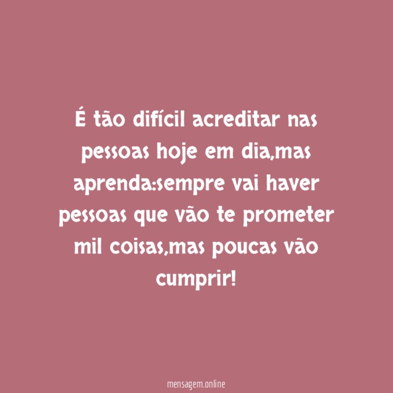 É tão difícil acreditar nas pessoas hoje em dia