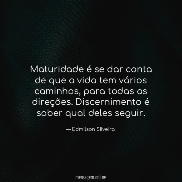 Maturidade é se dar conta de que a vida tem vários caminhos