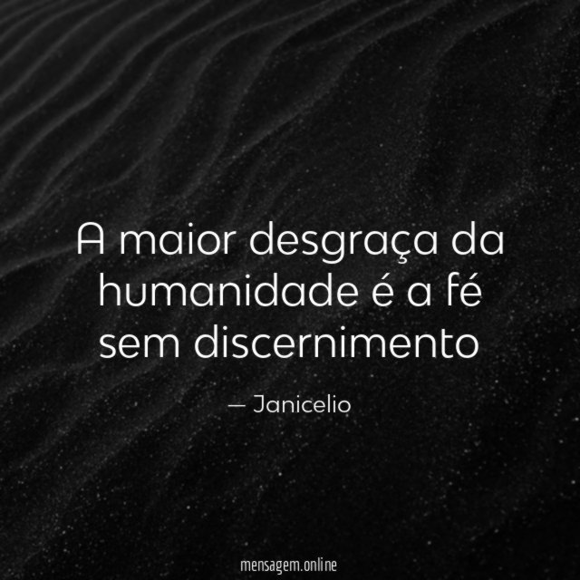 A maior desgraça da humanidade é a fé sem discernimento