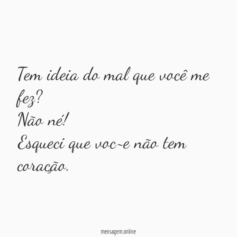 Tem ideia do mal que você me fez
