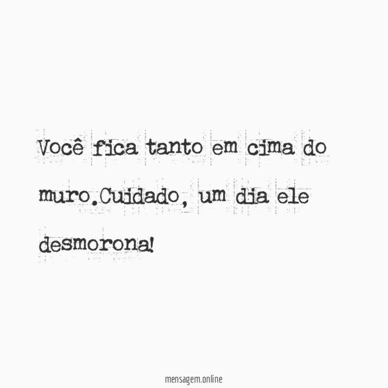 Você fica tanto em cima do muro