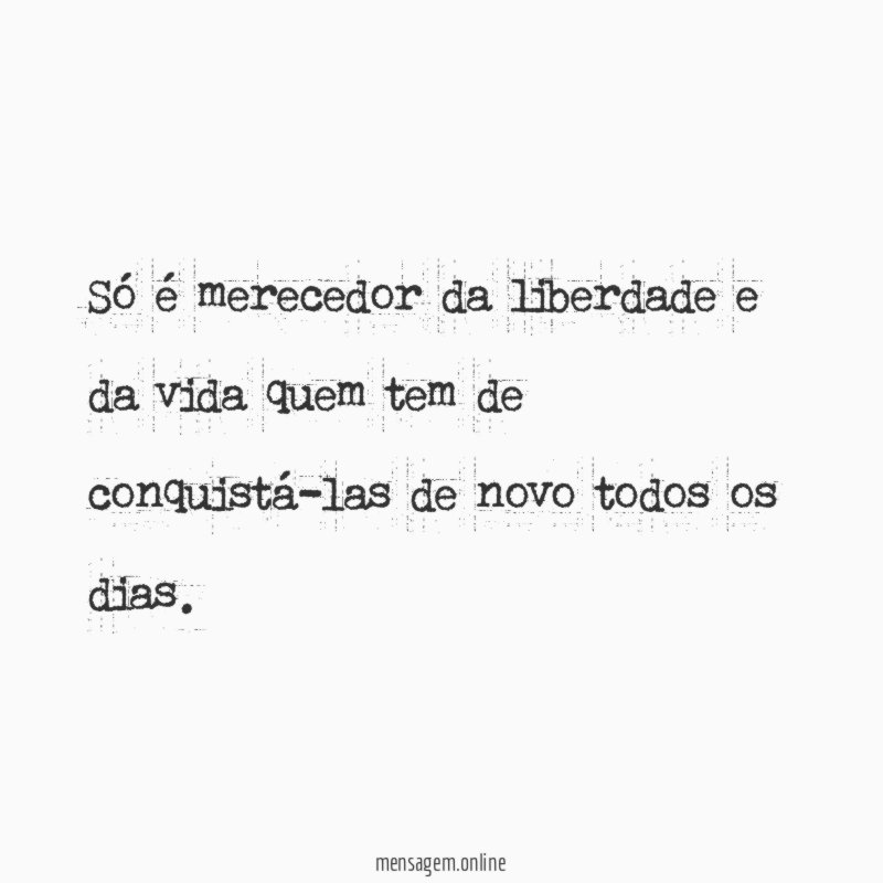 Só é merecedor da liberdade e da vida