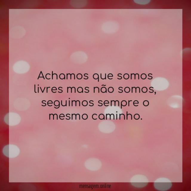 Achamos que somos livres mas não somos