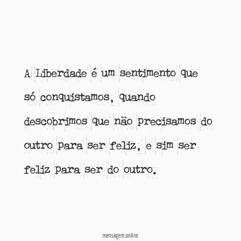 A Liberdade é um sentimento que só conquistamos