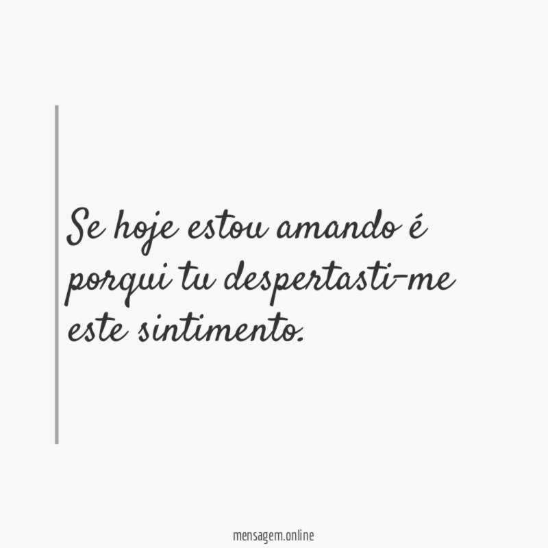 Se hoje estou amando é porqui tu despertasti-me este sintimento