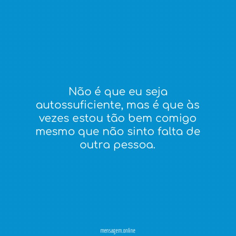 Não é que eu seja autossuficiente