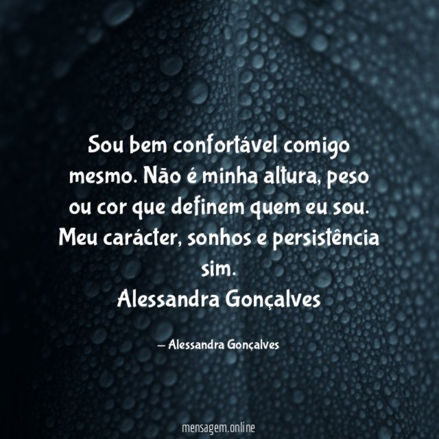 Sou bem confortável comigo mesmo. Não é minha altura, peso ou cor que definem quem eu sou. Meu carácter, sonhos e persistência sim.