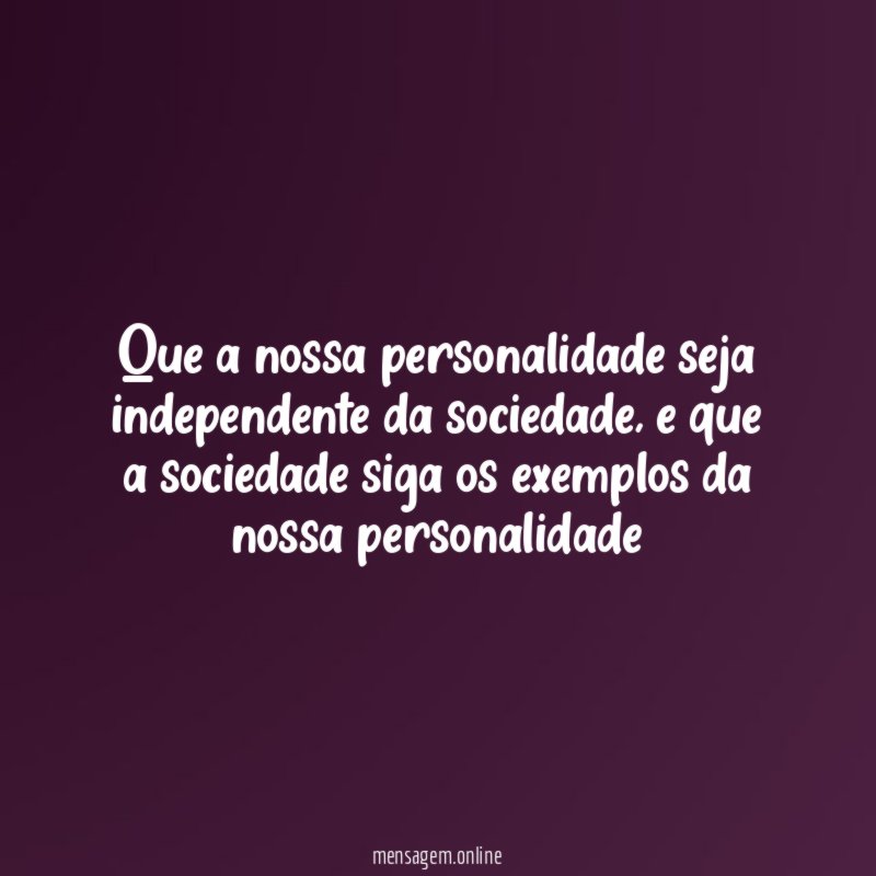 Que a nossa personalidade seja independente da sociedade