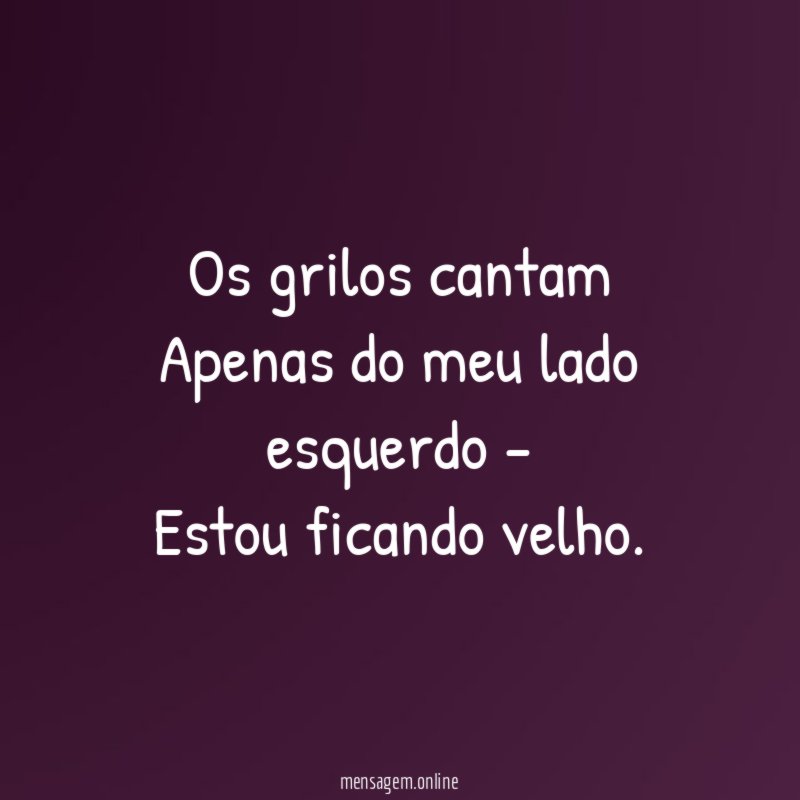 Os grilos cantam Apenas do meu lado esquerdo - Estou ficando velho