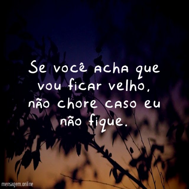 Se você acha que vou ficar velho