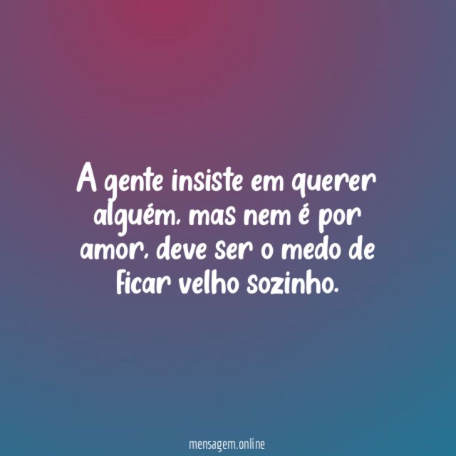 A gente insiste em querer alguém