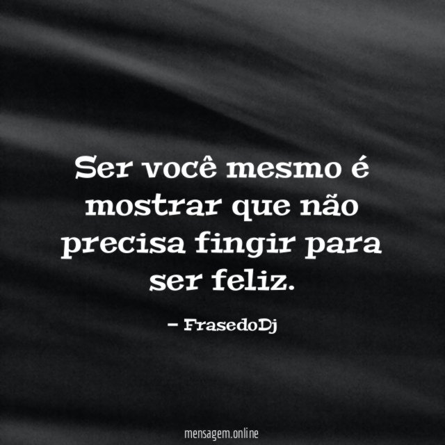 Ser você mesmo é mostrar que não precisa fingir para ser feliz