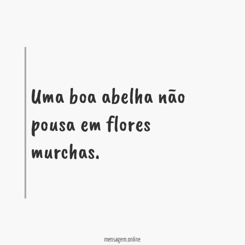 Uma boa abelha não pousa em flores murchas