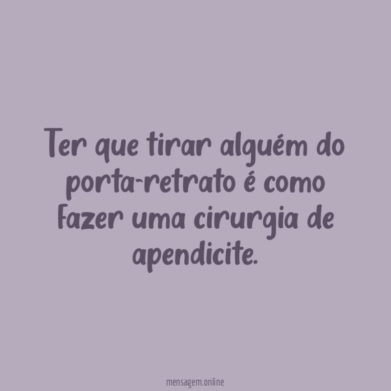 Ter que tirar alguém do porta-retrato é como