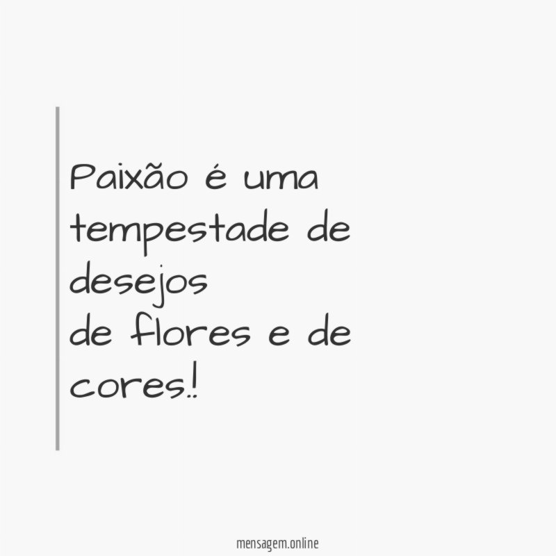 Paixão é uma tempestade de desejos de flores e de cores