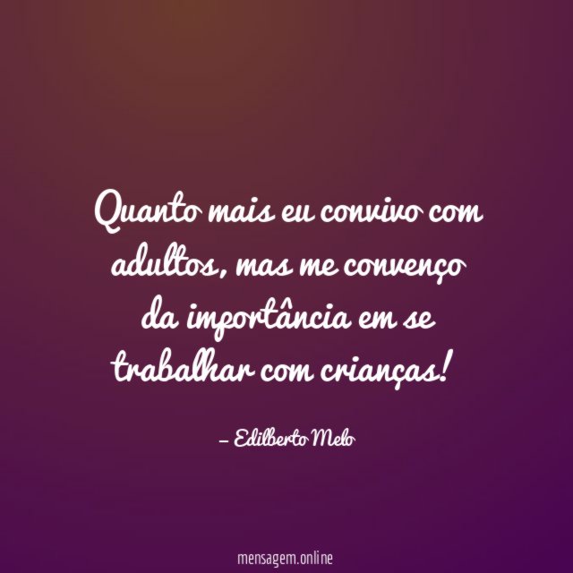 Quanto mais eu convivo com adultos