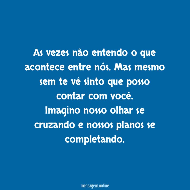 As vezes não entendo o que acontece entre nós