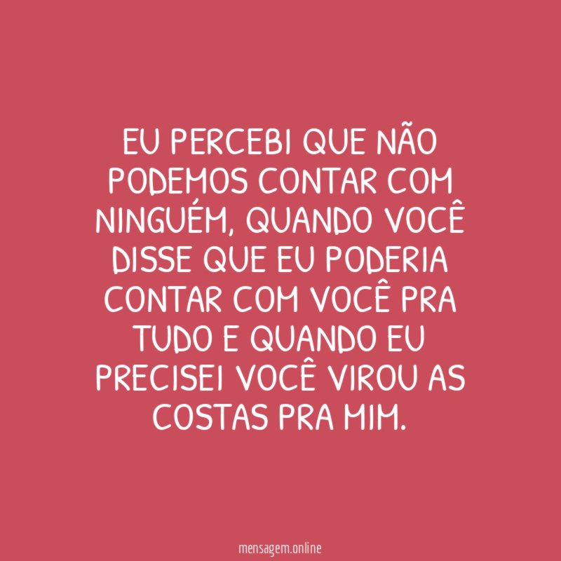 Eu percebi que não podemos contar com ninguém