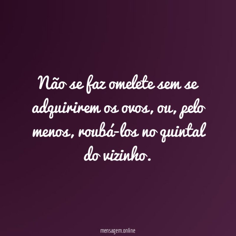 Não se faz omelete sem se adquirirem os ovos