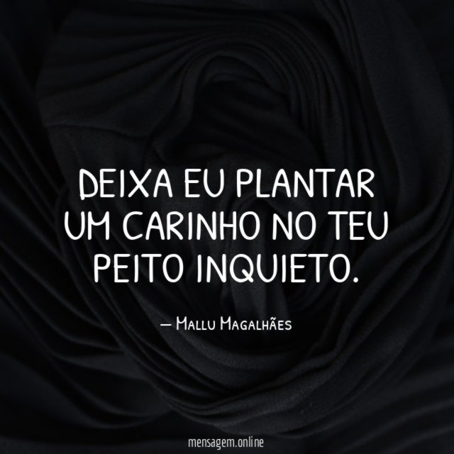 Deixa eu plantar um carinho no teu peito inquieto