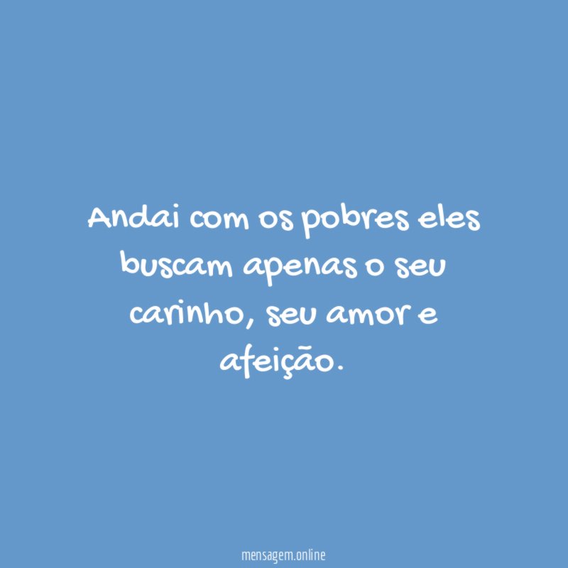 Andai com os pobres eles buscam apenas o seu carinho