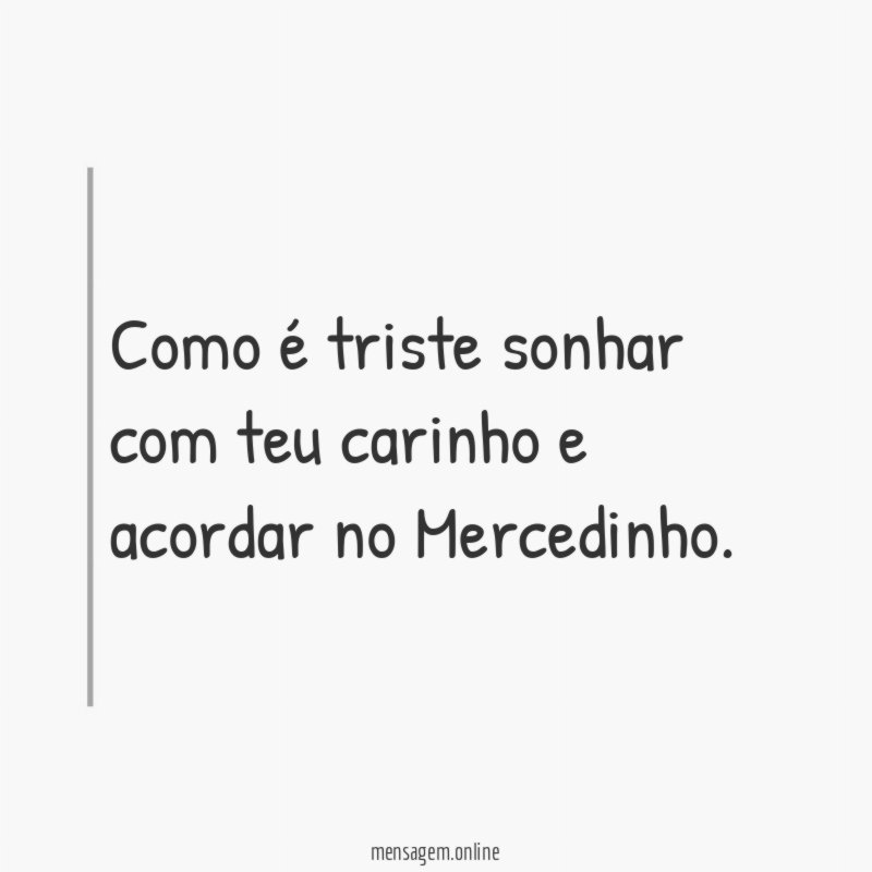 Como é triste sonhar com teu carinho e acordar no Mercedinho