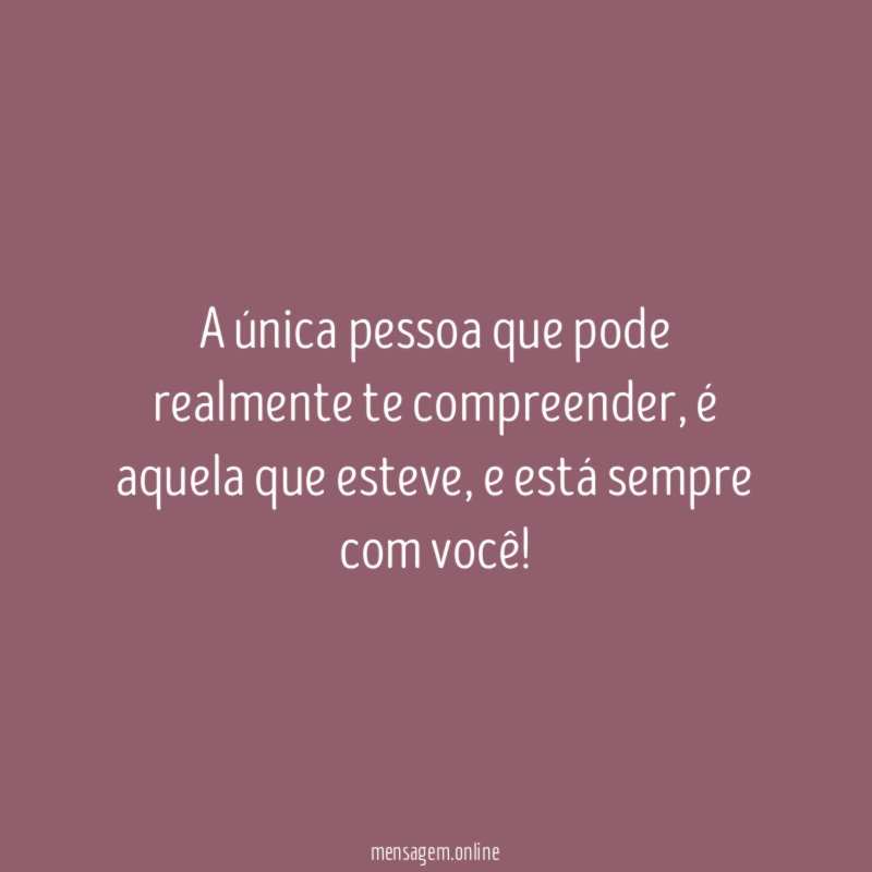 A única pessoa que pode realmente te compreender