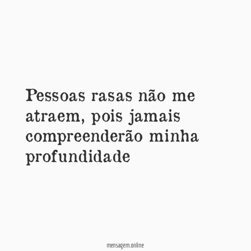 Pessoas rasas não me atraem