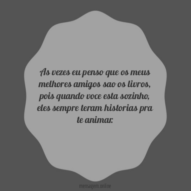As vezes eu penso que os meus melhores amigos sao os livros