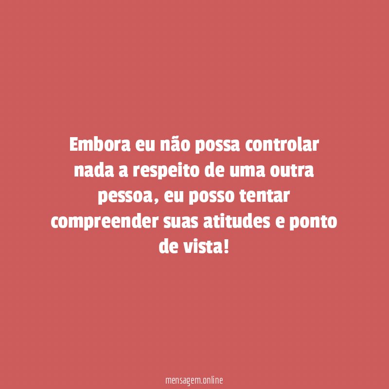 Embora eu não possa controlar nada a respeito