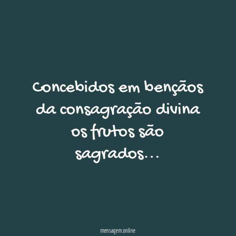 Concebidos em bençãos da consagração divina os frutos