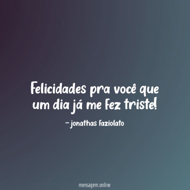 Felicidades pra você que um dia já me fez triste